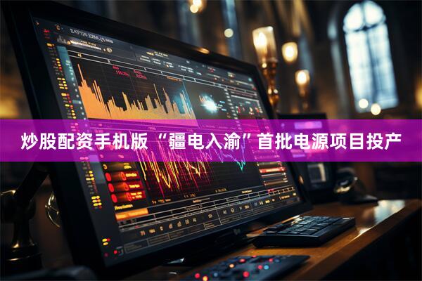 炒股配资手机版 “疆电入渝”首批电源项目投产