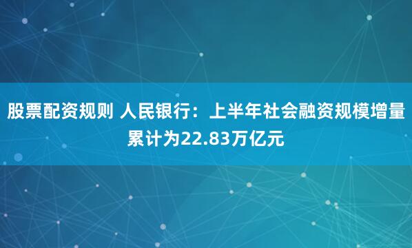 股票配资规则 人民银行：上半年社会融资规模增量累计为22.83万亿元