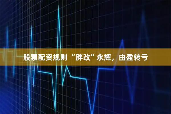 股票配资规则 “胖改”永辉，由盈转亏