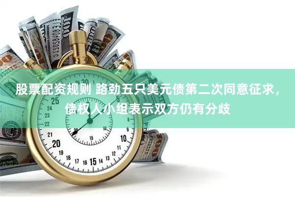 股票配资规则 路劲五只美元债第二次同意征求，债权人小组表示双方仍有分歧