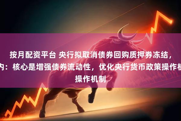 按月配资平台 央行拟取消债券回购质押券冻结，业内：核心是增强债券流动性，优化央行货币政策操作机制