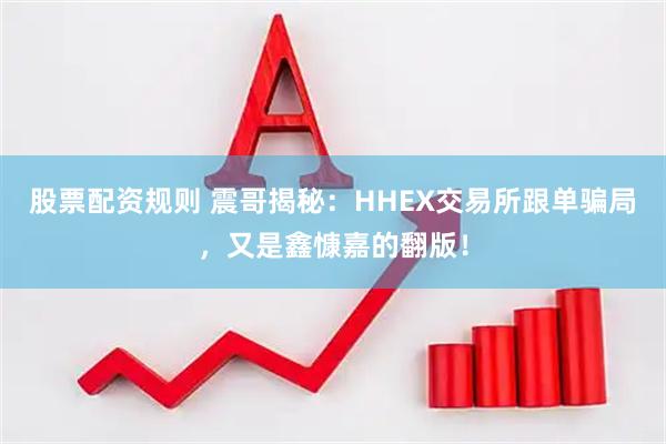股票配资规则 震哥揭秘：HHEX交易所跟单骗局，又是鑫慷嘉的翻版！