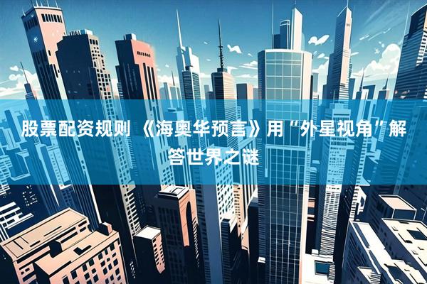 股票配资规则 《海奥华预言》用“外星视角”解答世界之谜
