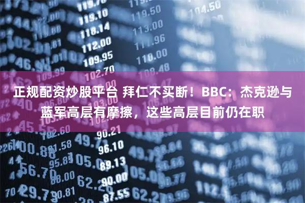 正规配资炒股平台 拜仁不买断！BBC：杰克逊与蓝军高层有摩擦，这些高层目前仍在职