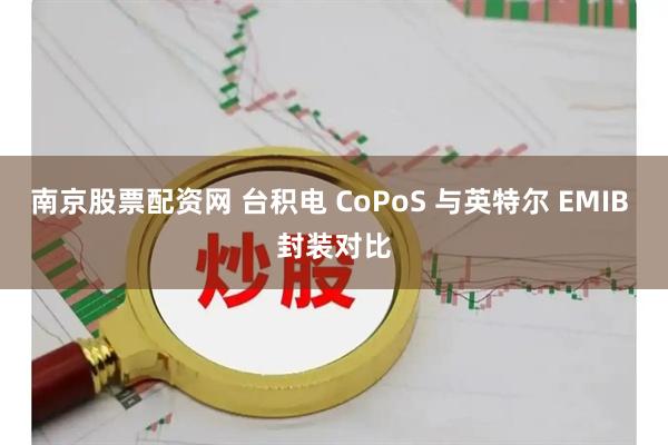 南京股票配资网 台积电 CoPoS 与英特尔 EMIB 封装对比